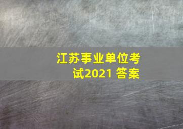 江苏事业单位考试2021 答案